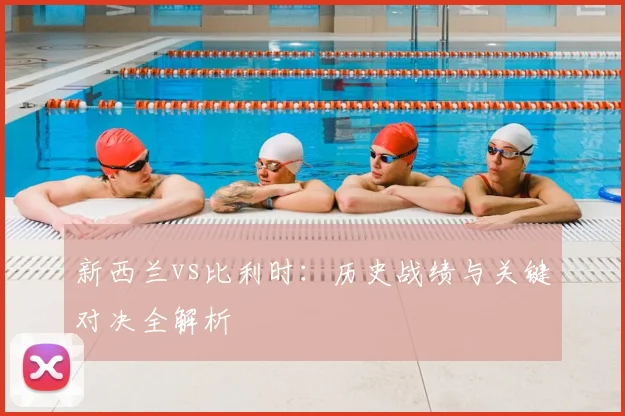 新西兰vs比利时：历史战绩与关键对决全解析
