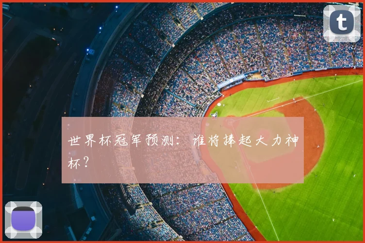 世界杯冠军预测：谁将捧起大力神杯？
