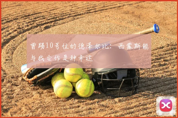 曾踢10号位的德泽尔比：西蒙斯能与我合作是种幸运