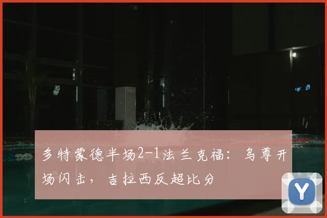 多特蒙德半场2-1法兰克福：乌尊开场闪击，吉拉西反超比分