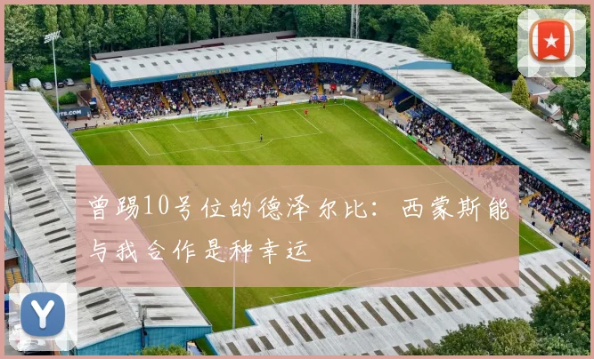 曾踢10号位的德泽尔比：西蒙斯能与我合作是种幸运