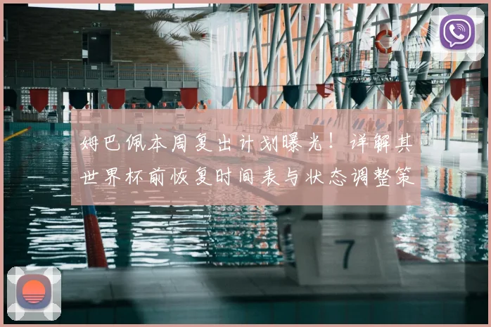 姆巴佩本周复出计划曝光！详解其世界杯前恢复时间表与状态调整策略